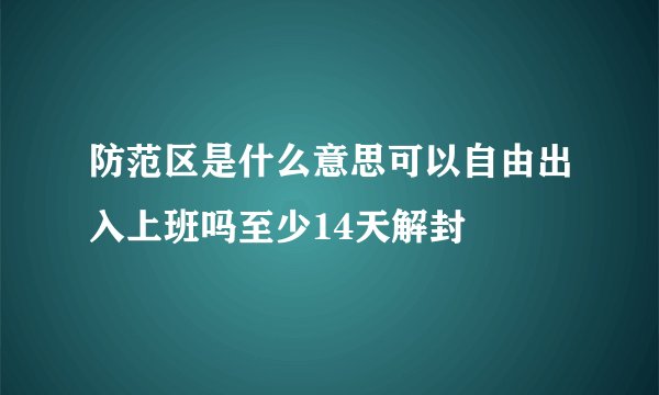 防范区是什么意思可以自由出入上班吗至少14天解封