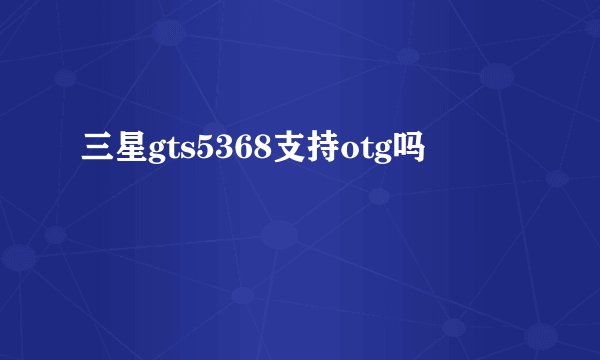 三星gts5368支持otg吗