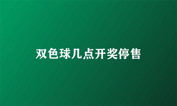 双色球几点开奖停售