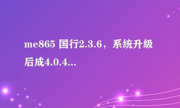 me865 国行2.3.6，系统升级后成4.0.4 。root不了！！求真解！