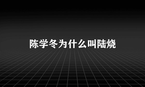 陈学冬为什么叫陆烧