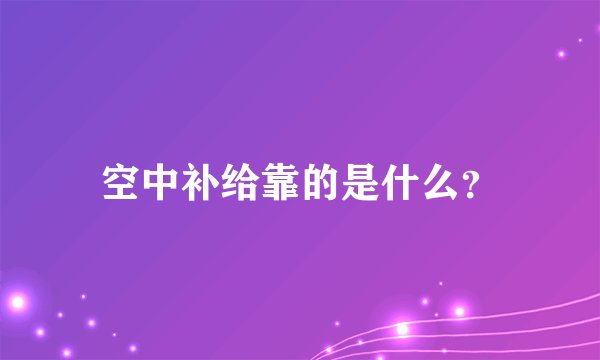 空中补给靠的是什么？