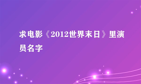 求电影《2012世界末日》里演员名字