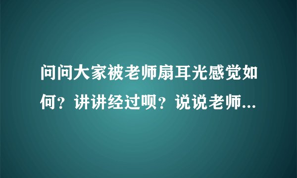 问问大家被老师扇耳光感觉如何？讲讲经过呗？说说老师的罪行。