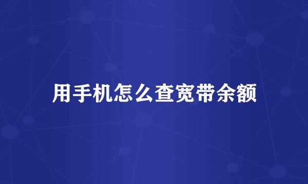 用手机怎么查宽带余额