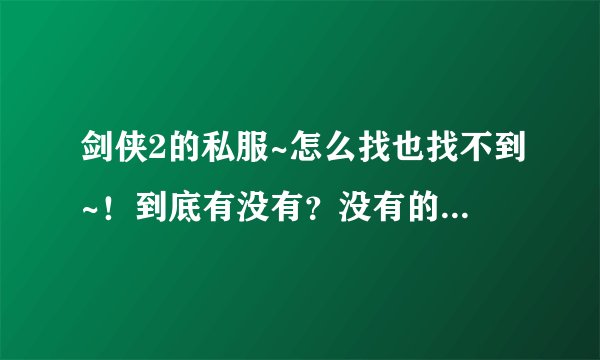剑侠2的私服~怎么找也找不到~！到底有没有？没有的话，就请各位开一个，我绝对第一个去玩·！