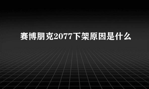 赛博朋克2077下架原因是什么