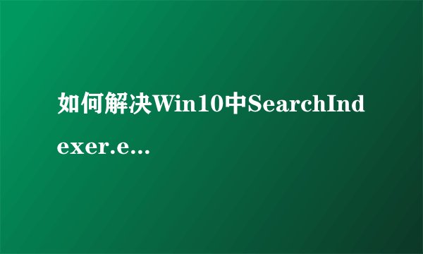 如何解决Win10中SearchIndexer.exe错误提示的问题？