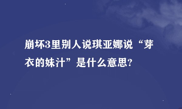崩坏3里别人说琪亚娜说“芽衣的妹汁”是什么意思?