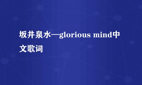 坂井泉水—glorious mind中文歌词