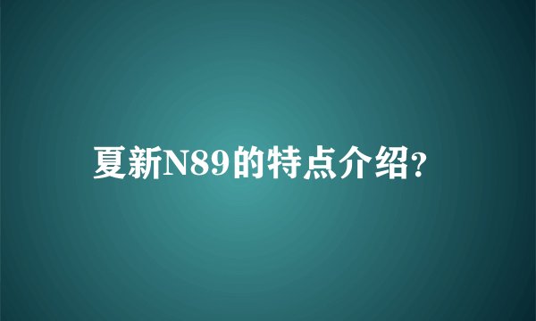 夏新N89的特点介绍？