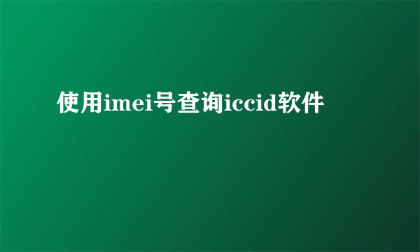 使用imei号查询iccid软件