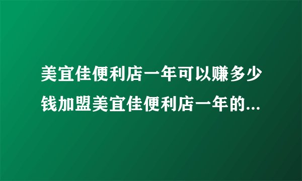 美宜佳便利店一年可以赚多少钱加盟美宜佳便利店一年的利润有多少呢