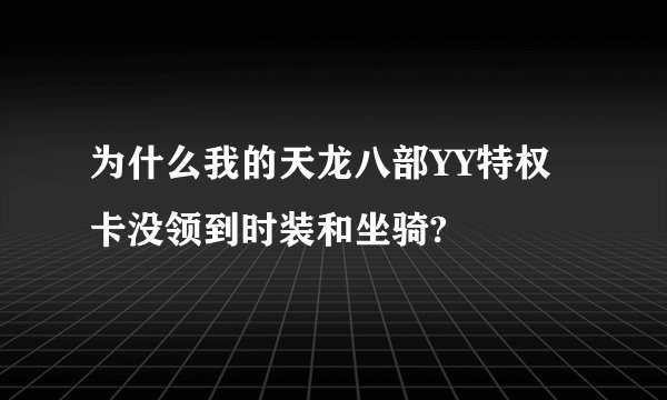 为什么我的天龙八部YY特权卡没领到时装和坐骑?