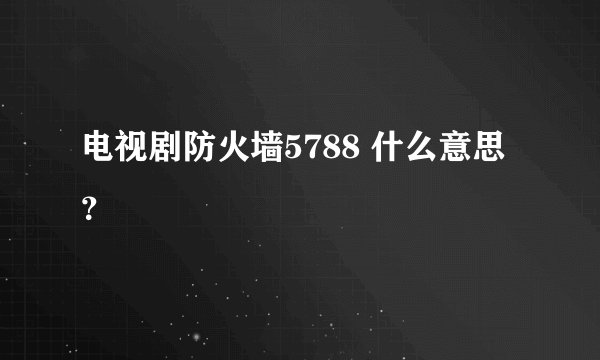 电视剧防火墙5788 什么意思？