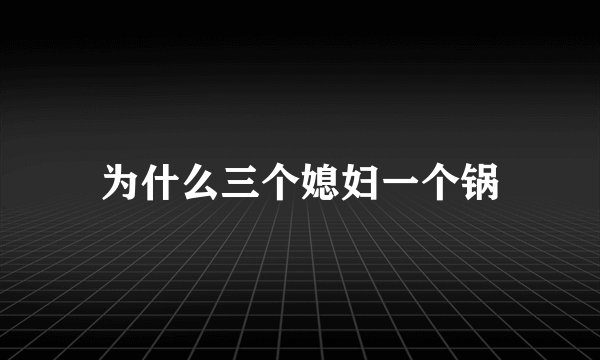 为什么三个媳妇一个锅