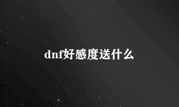 dnf好感度送什么