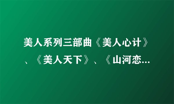 美人系列三部曲《美人心计》、《美人天下》、《山河恋.美人无泪》。哪一部更好看？让人感动？