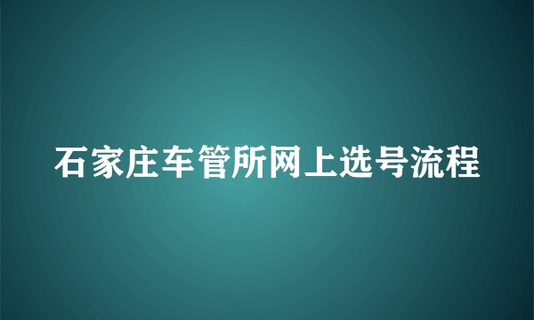 石家庄车管所网上选号流程