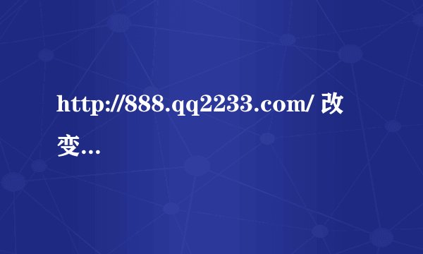 http://888.qq2233.com/ 改变你的一生