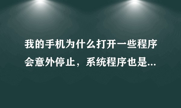 我的手机为什么打开一些程序会意外停止，系统程序也是，但是关机再开后又好了。型号小酷WG200