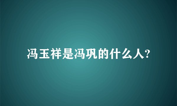 冯玉祥是冯巩的什么人?