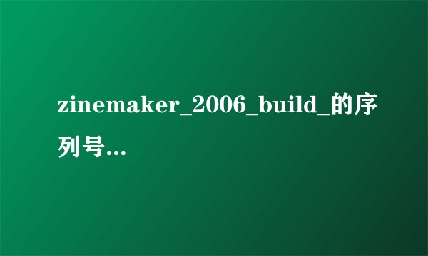 zinemaker_2006_build_的序列号是什么？