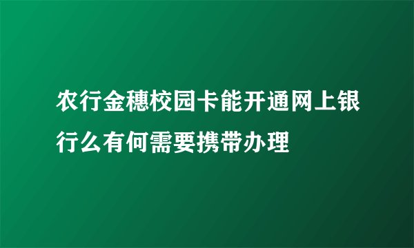 农行金穗校园卡能开通网上银行么有何需要携带办理