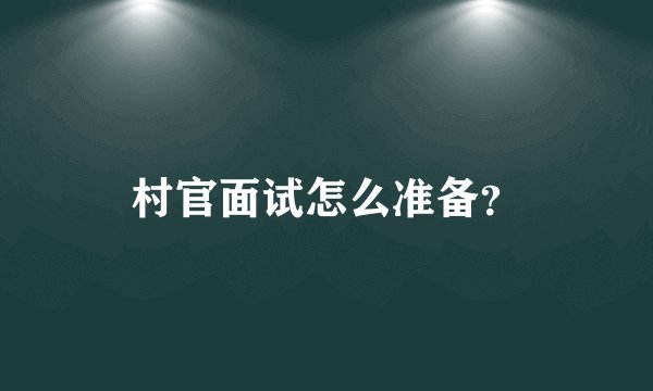 村官面试怎么准备？