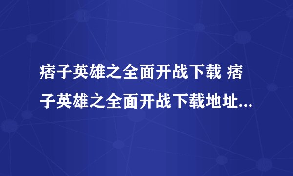 痞子英雄之全面开战下载 痞子英雄之全面开战下载地址 痞子英雄之全面开战迅雷下载