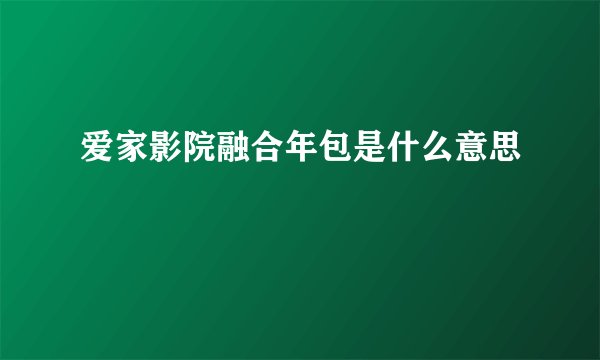 爱家影院融合年包是什么意思
