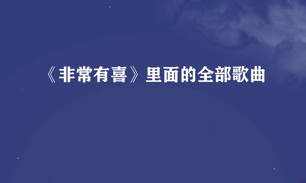 《非常有喜》里面的全部歌曲