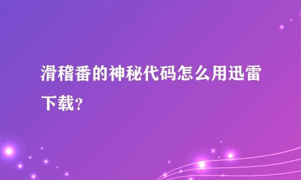 滑稽番的神秘代码怎么用迅雷下载？