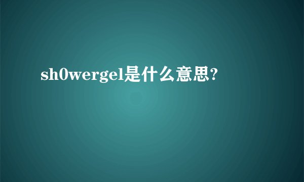 sh0wergel是什么意思?