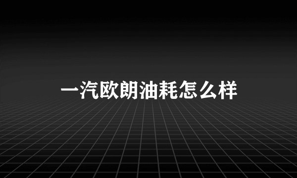 一汽欧朗油耗怎么样