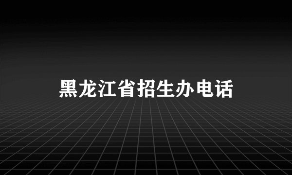 黑龙江省招生办电话