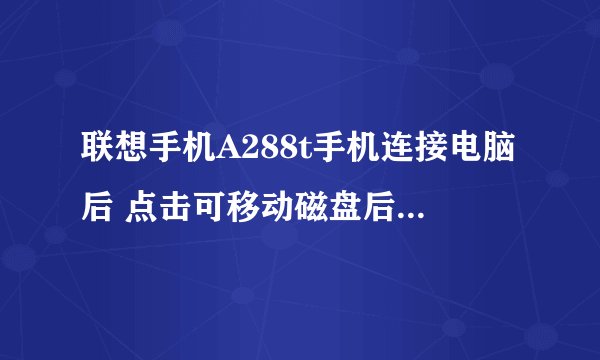 联想手机A288t手机连接电脑后 点击可移动磁盘后 显示请将磁盘插入驱动器F 咋办 怎么解决