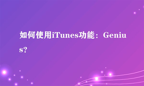 如何使用iTunes功能：Genius？