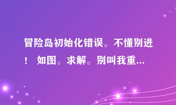 冒险岛初始化错误。不懂别进！ 如图。求解。别叫我重新下载之类的。来一个懂的人