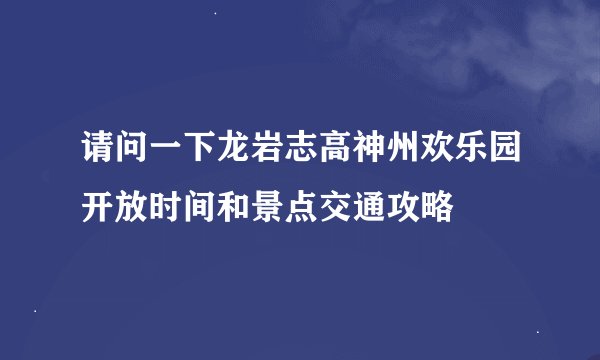 请问一下龙岩志高神州欢乐园开放时间和景点交通攻略