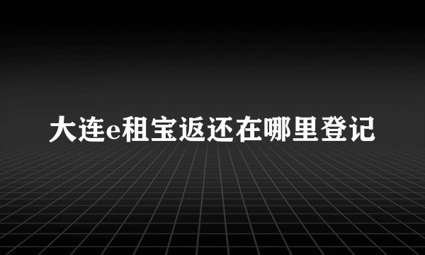 大连e租宝返还在哪里登记