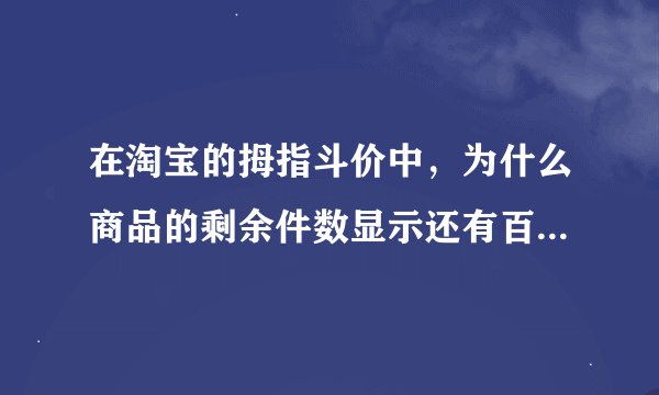 在淘宝的拇指斗价中，为什么商品的剩余件数显示还有百来件，但要拍下时却显示商品库存不足而无法购买。