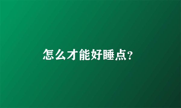 怎么才能好睡点？