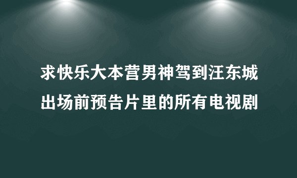 求快乐大本营男神驾到汪东城出场前预告片里的所有电视剧