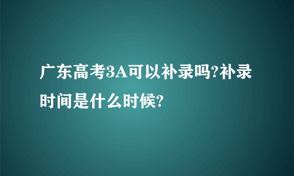 广东高考3A可以补录吗?补录时间是什么时候?
