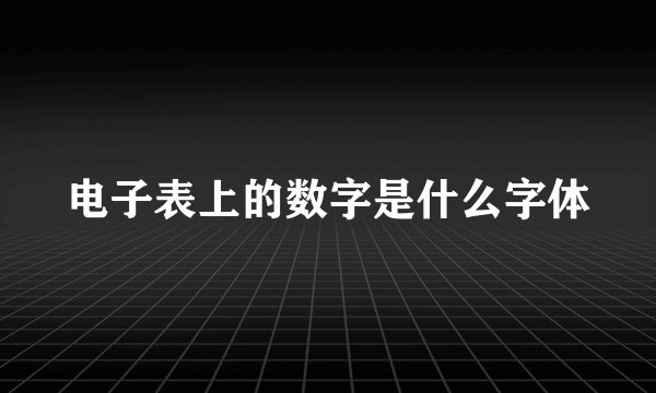 电子表上的数字是什么字体