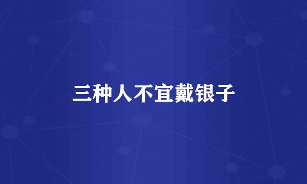 三种人不宜戴银子