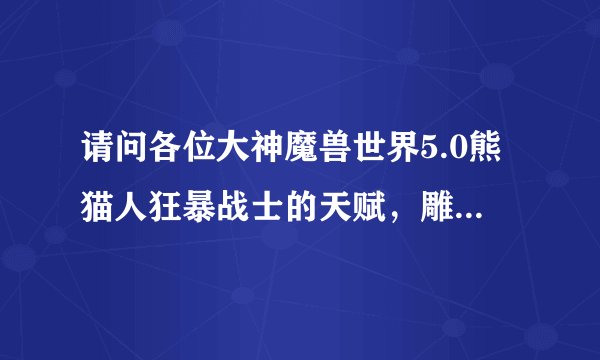 请问各位大神魔兽世界5.0熊猫人狂暴战士的天赋，雕文及输出手法