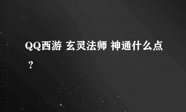QQ西游 玄灵法师 神通什么点 ？