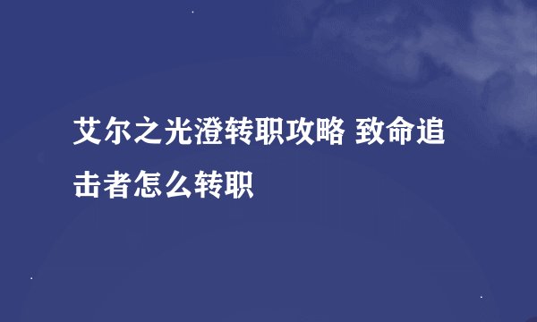 艾尔之光澄转职攻略 致命追击者怎么转职